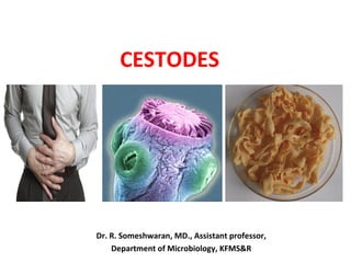 CESTODES
Dr. R. Someshwaran, MD., Assistant professor,
Department of Microbiology, KFMS&R
 