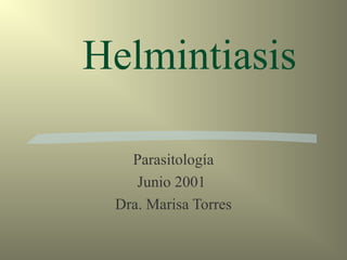 Helmintiasis

   Parasitología
    Junio 2001
 Dra. Marisa Torres
 