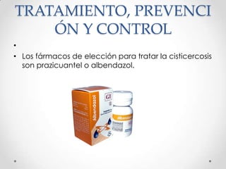 TRATAMIENTO, PREVENCI
    ÓN Y CONTROL
•
• Los fármacos de elección para tratar la cisticercosis
  son prazicuantel o albendazol.
 