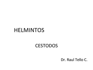 HELMINTOS

      CESTODOS

                 Dr. Raul Tello C.
 