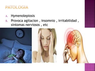 A. Hymenolepiosis
B. Provoca agitacion , insomnio , irritabilidad ,
sintomas nerviosos , etc
 