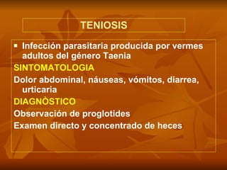 TENIOSIS Infección parasitaria producida por vermes adultos del género Taenia SINTOMATOLOGIA Dolor abdominal, náuseas, vómitos, diarrea, urticaria DIAGNÒSTICO Observación de proglotides Examen directo y concentrado de heces 
