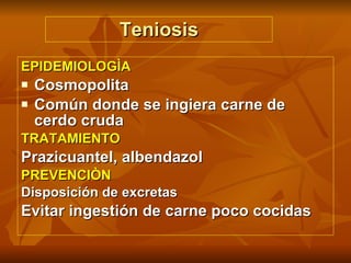 Teniosis EPIDEMIOLOGÌA Cosmopolita Común donde se ingiera carne de cerdo cruda TRATAMIENTO Prazicuantel, albendazol PREVENCIÒN Disposición de excretas Evitar ingestión de carne poco cocidas 