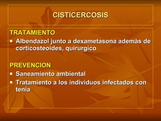 CISTICERCOSIS TRATAMIENTO Albendazol junto a dexametasona ademàs de corticosteoides, quirurgico PREVENCION Saneamiento ambiental Tratamiento a los individuos infectados con tenia 