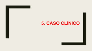 5. CASO CLÍNICO
 