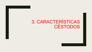 3. CARACTERÍSTICAS
CÉSTODOS
 
