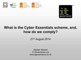 What is the Cyber Essentials scheme, and, 
how do we comply? 
21st August 2014 
Alastair Stewart 
IT Governance Ltd 
www.itgovernance.co.uk 
 