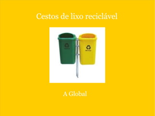 Cestos de lixo reciclável
A Global
 