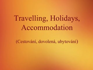 Travelling, Holidays,
Accommodation
(Cestování, dovolená, ubytování)
 