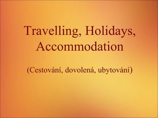 Travelling, Holidays,
Accommodation
(Cestování, dovolená, ubytování)
 