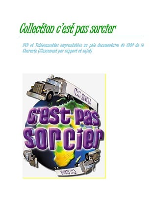 Collection c’est pas sorcier
 DVD et Vidéocassettes empruntables au pôle documentaire du CDDP de la
 Charente (Classement par support et sujet)
 