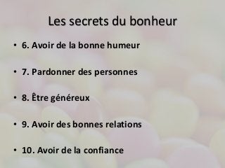 Les secrets du bonheur 
• 6. Avoir de la bonne humeur 
• 7. Pardonner des personnes 
• 8. Être généreux 
• 9. Avoir des bonnes relations 
• 10. Avoir de la confiance 
 
