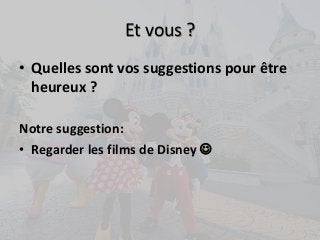 Et vous ? 
• Quelles sont vos suggestions pour être 
heureux ? 
Notre suggestion: 
• Regarder les films de Disney  
 