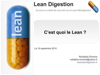 C’est quoi le Lean ? Le 15 septembre 2010 Rodolphe Simonot [email_address] www.leandigestion.fr 