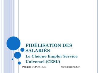 FIDÉLISATION DES
SALARIÉS
Le Chèque Emploi Service
Universel (CESU)
Philippe DUPORTAIL www.duportail.fr
 