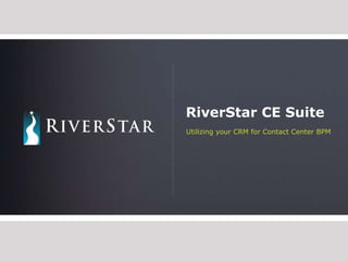 RiverStar CE Suite Utilizing your CRM for Contact Center BPM 