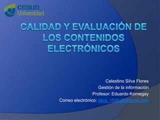 Celestino Silva Flores
Gestión de la información
Profesor: Eduardo Kornegay
Correo electrónico: silva_15sfc@hotmail.com
 