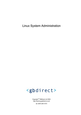 Linux System Administration




       Copyright © GBdirect Ltd 2004
        http://training.gbdirect.co.uk/
             tel: 0870 200 7273
 
