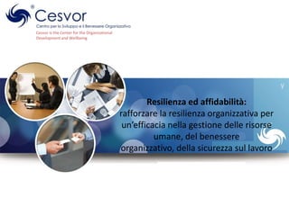 Cesvor is the Center for the Organizational
Development and Wellbeing

y

Resilienza ed affidabilità:
rafforzare la resilienza organizzativa per
un’efficacia nella gestione delle risorse
umane, del benessere
organizzativo, della sicurezza sul lavoro

 