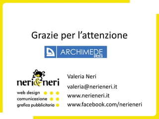 Grazie per l’attenzione


        Valeria Neri
        valeria@nerieneri.it
        www.nerieneri.it
        www.facebook.com/nerieneri
 