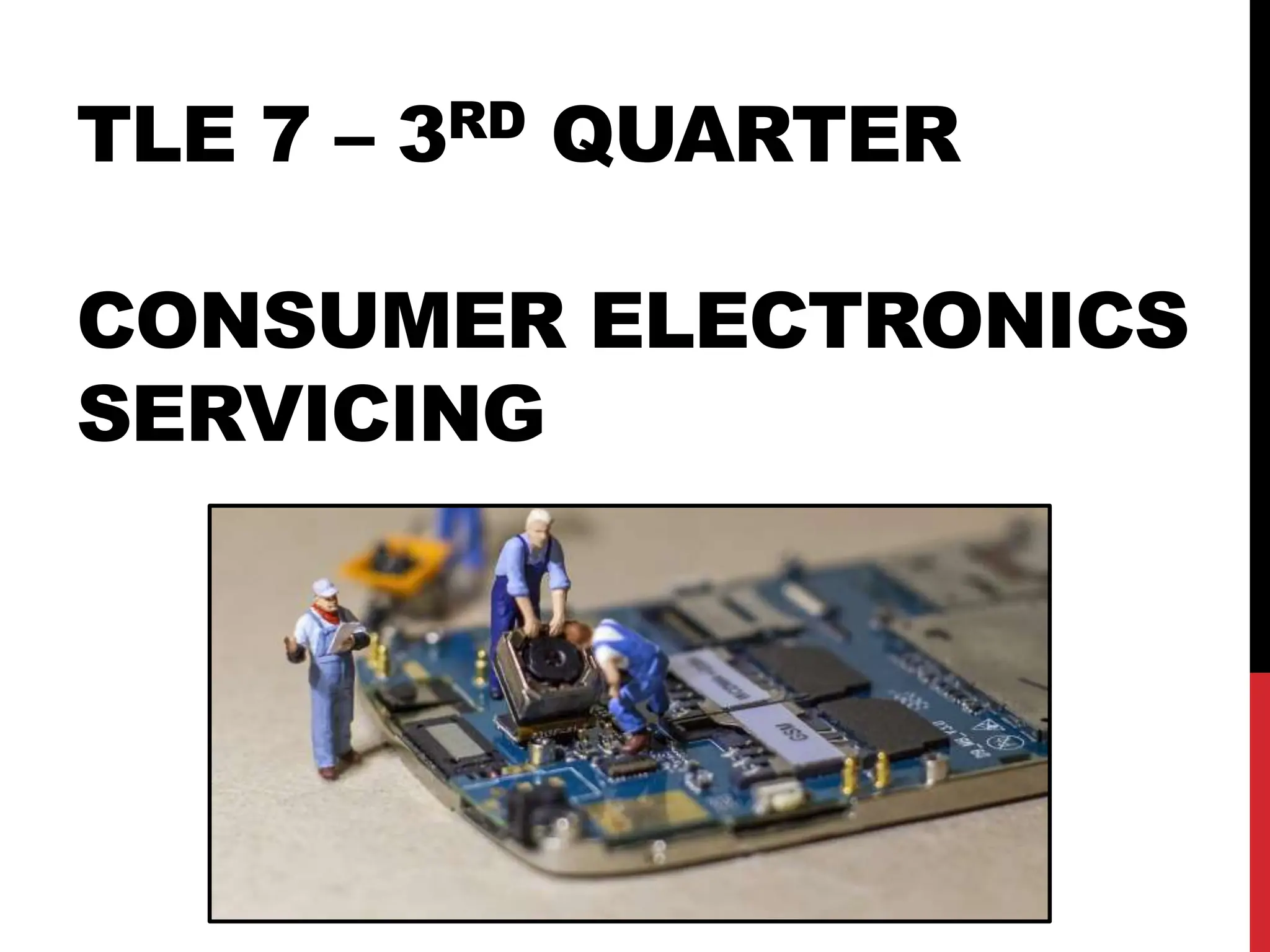 TLE 7 – 3RD QUARTER
CONSUMER ELECTRONICS
SERVICING
 