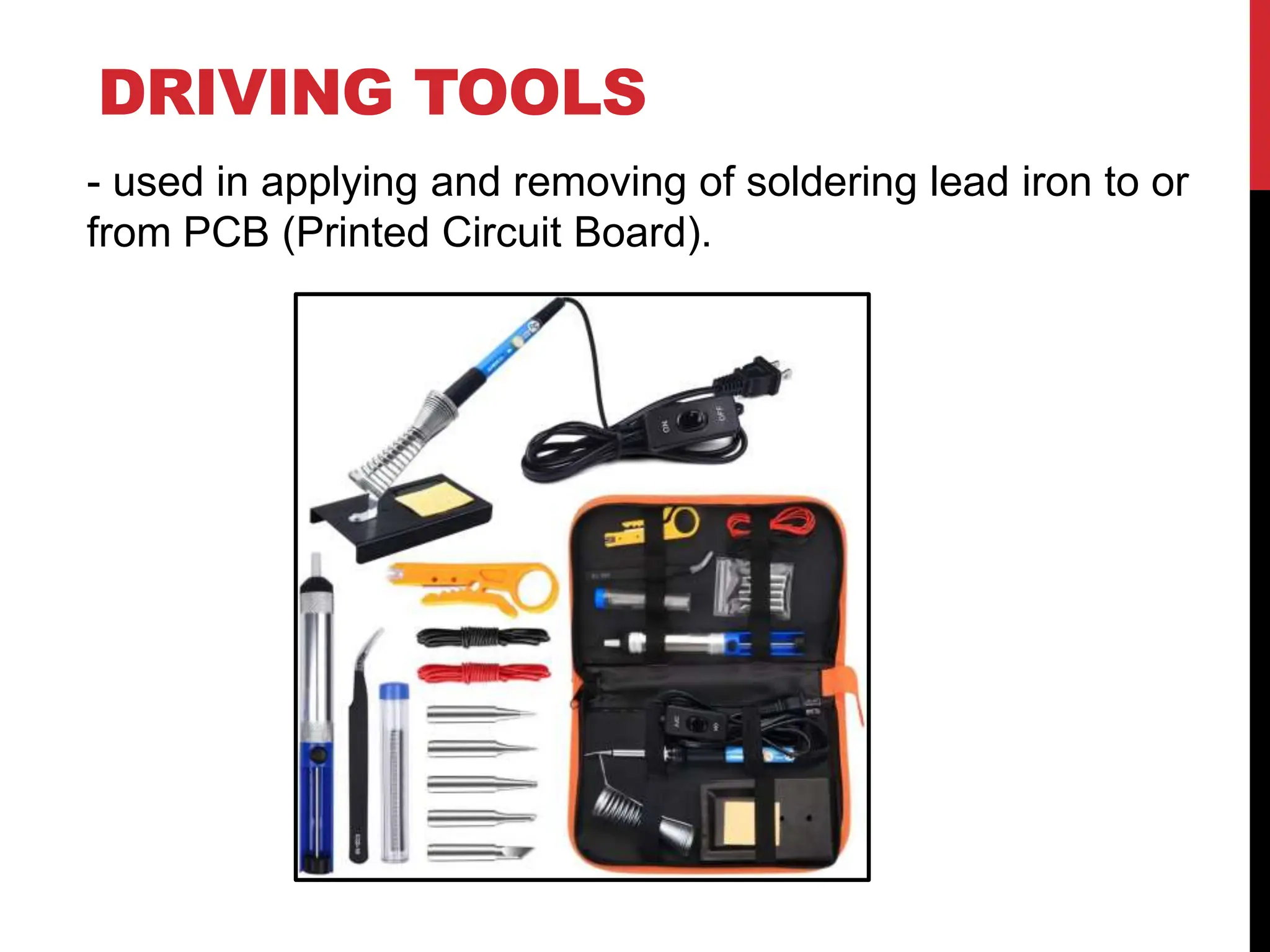 DRIVING TOOLS
- used in applying and removing of soldering lead iron to or
from PCB (Printed Circuit Board).
 