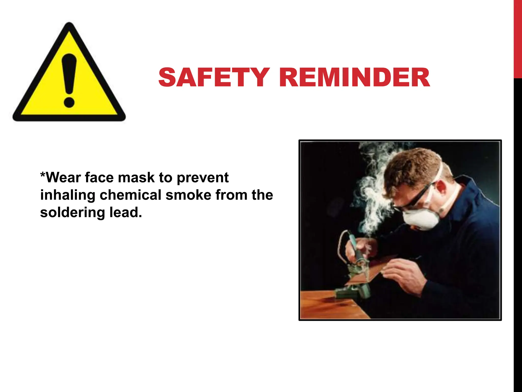 SAFETY REMINDER
*Wear face mask to prevent
inhaling chemical smoke from the
soldering lead.
 