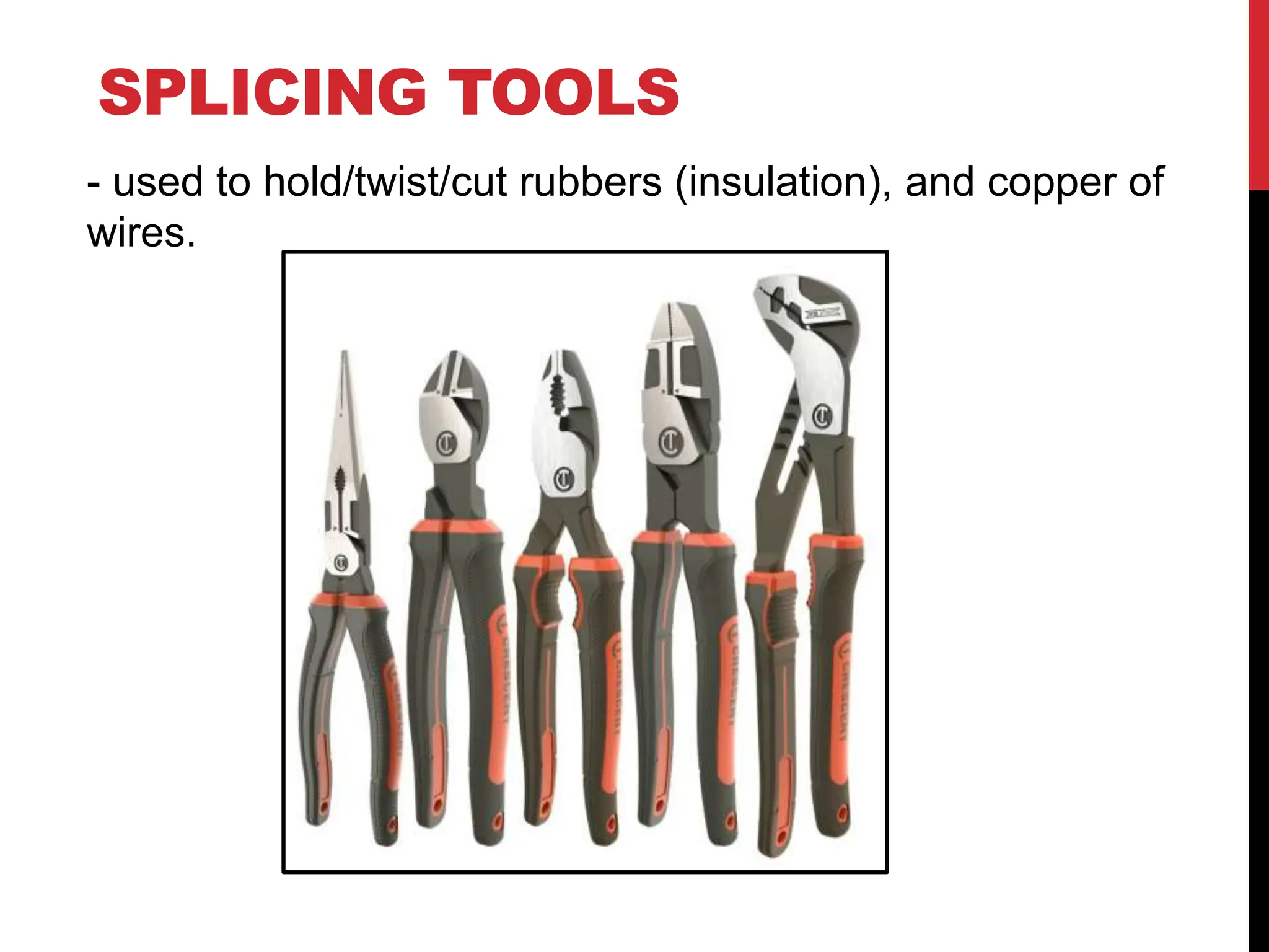 SPLICING TOOLS
- used to hold/twist/cut rubbers (insulation), and copper of
wires.
 