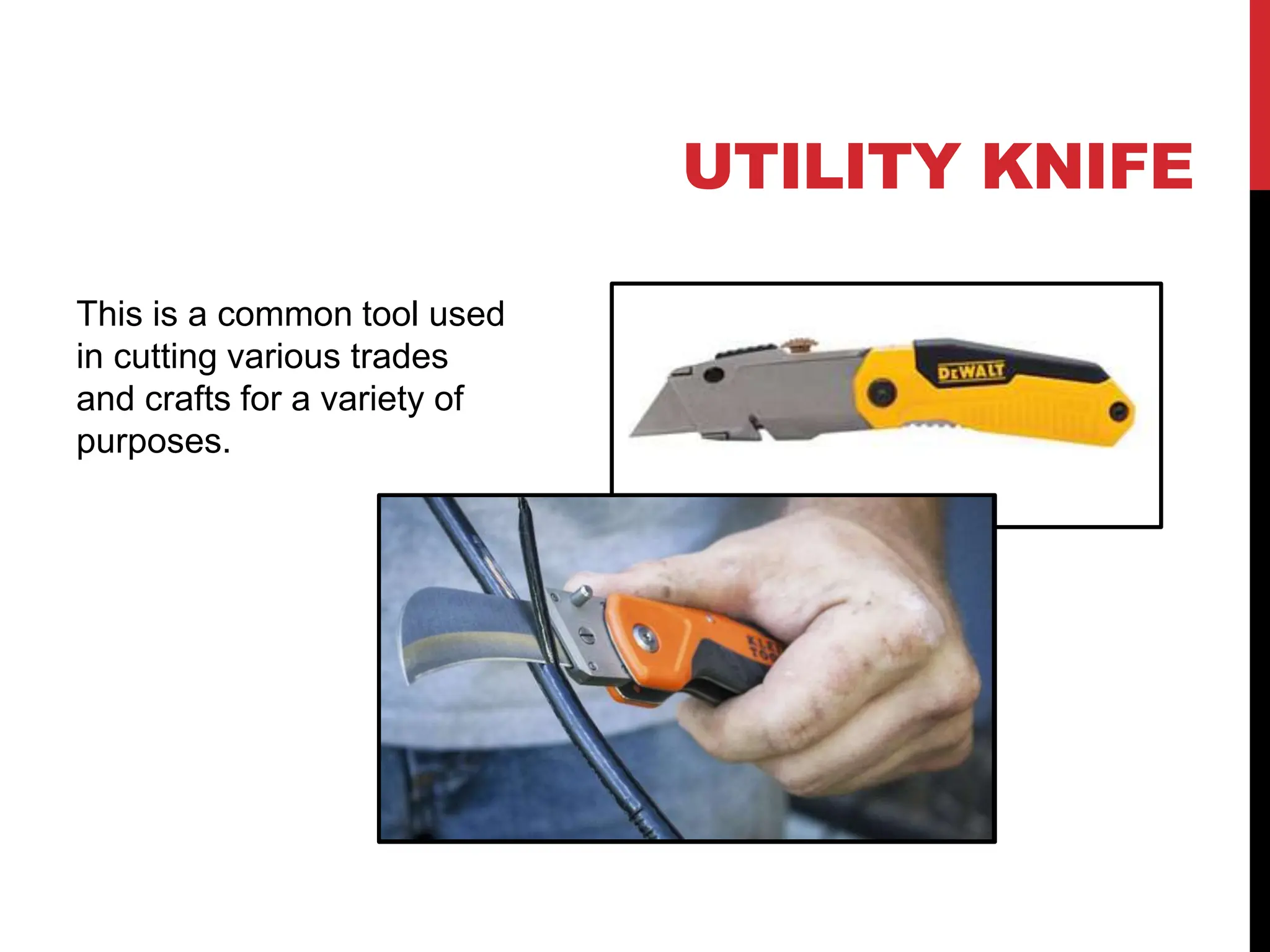 UTILITY KNIFE
This is a common tool used
in cutting various trades
and crafts for a variety of
purposes.
 