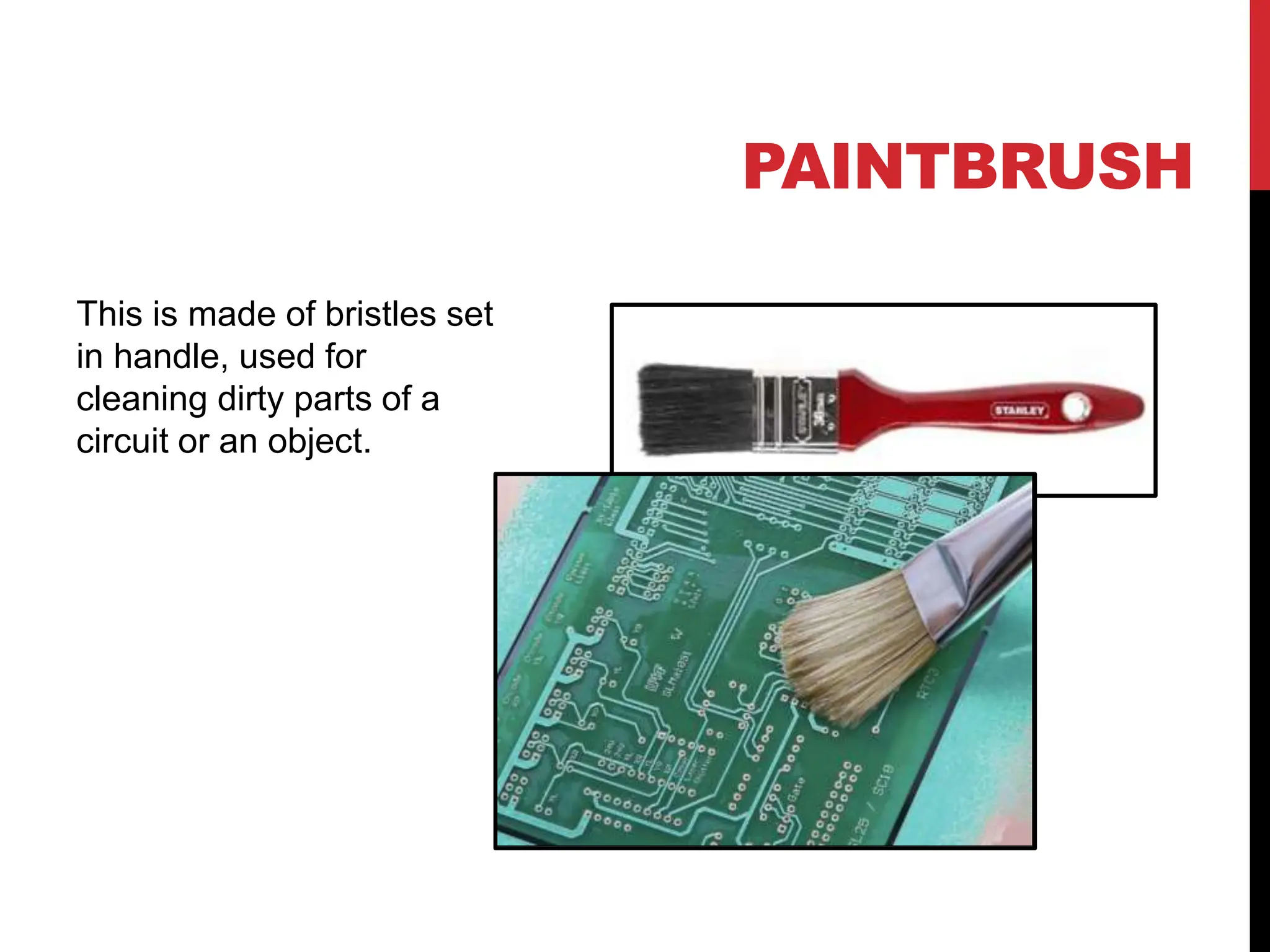 PAINTBRUSH
This is made of bristles set
in handle, used for
cleaning dirty parts of a
circuit or an object.
 