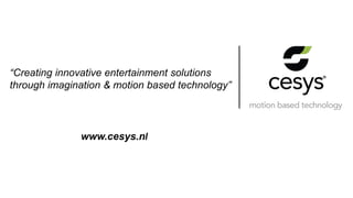 “Creating innovative entertainment solutions
through imagination & motion based technology”
www.cesys.nl
 