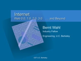 Internet  Web 0.0, 1.0, 2,0, 3.0  .... and Beyond Bernt Wahl Industry Fellow  Engineering, U.C. Berkeley   CET U.C. Berkeley ,[object Object],[object Object],[object Object],[object Object],[object Object],[object Object],[object Object],[object Object],[object Object]