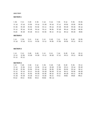 SOLUTION

SECTION 1


1. (b)    2. (c)    3. (d)    4. (b)    5. (a)    6. (a)     7. (b)    8. (a)    9. (b)    10. (b)
11. (a)   12. (a)   13. (b)   14. (a)   15. (d)   16. (a)    17. (c)   18. (b)   19. (b)   20. (b)
21. (b)   22. (d)   23. (b)   24. (b)   25. (c)   26. (a)    27. (d)   28. (d)   29. (d)   30. (a)
31. (c)   32. (a)   33. (d)   34. (a)   35. (c)   36. (b)    37. (d)   38. (a)   39. (d)   40. (b)
41.(d)    42. (d)   43. (d)   44. (c)   45. (b)   46. (c)    47. (a)   48. (a)   49. (d)   50.(b)

SECTION 2

1. (c)    2. (b)    3. (c)    4. (a)    5. (c)    6. (d)     7. (c)    8. (a)    9. (d)    10. (b)
11. (a)   12. (a)   13. (c)   14. (b)   15. (c)   16. (b)    17. (b)   18. (b)   19. (c)   20. (c)




SECTION 3


1. (c)    2. (c)    3. (d)    4. (d)    5. (c)    6. (c)     7. (a)    8. (d)    9. (a)    10. (c)
11. (c)   12. (b)   13. (d)   14. (d)   15. (c)   16. (d)    17. (c)   18. (c)   19. (c)   20. (d)
21. (c)   22. (c)


SECTION 4
1. (c)  2. (d)      3. (b)    4. (a)    5. (b)    6. (d)     7. (d)    8. (d)    9. (b)    10. (c)
11. (c) 12. (b)     13. (c)   14. (b)   15. (a)   16. (d)    17. (b)   18. (c)   19. (a)   20. (d)
21. (d) 22. (b)     23. (b)   24. (a)   25. (d)   26. (b)    27. (b)   28. (b)   29. (a)   30. (c)
31. (c) 32. (a)     33. (c)   34. (d)   35. (d)   36. (d)    37. (a)   38. (c)   39. (b)   40. (d)
41. (d) 42. (c)     43. (b)   44. (d)   45. (b)   46. (a)    47. (c)   48. (d)   49. (c)   50. (b)
51. (d) 52. (d)     53. (d)   54. (c)   55. (b)   56. (c)    57.(c)    58.(b)    59.(d)    60.(c)
61.(a)  62.(c)      63.(b)    64.(c)    65.(b)    66. ( a)
 