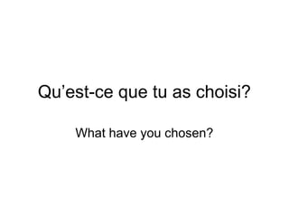 Qu’est-ce que tu as choisi?
What have you chosen?

 