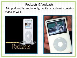 Podcasts & Vodcasts
A podcast is audio only, while a vodcast contains
video as well.
 