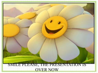 Condt…,
SMILE PLEASE, THE PRESENTATION IS
OVER NOW
 