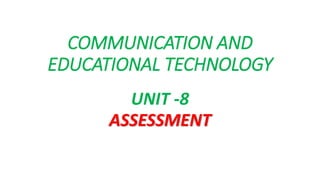 COMMUNICATION AND
EDUCATIONAL TECHNOLOGY
UNIT -8
ASSESSMENT
 