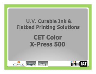 U.V. Curable Ink &
Flatbed Printing Solutions

      CET Color
     X-Press 500


                             1
 