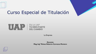 Curso Especial de Titulación
La Empresa
Docente:
Mag. Ing° Moises Roberto Carranza Montero
 