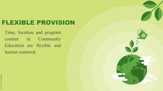FLEXIBLE PROVISION
Time, location and program
content in Community
Education are flexible and
learner centered.
 