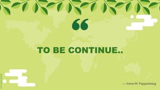 TO BE CONTINUE..
― Irene M. Pepperberg
 