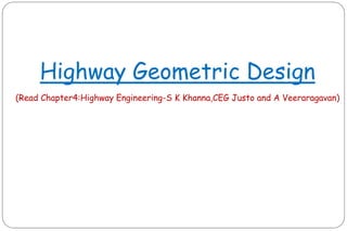 Highway Geometric Design
(Read Chapter4:Highway Engineering-S K Khanna,CEG Justo and A Veeraragavan)
 