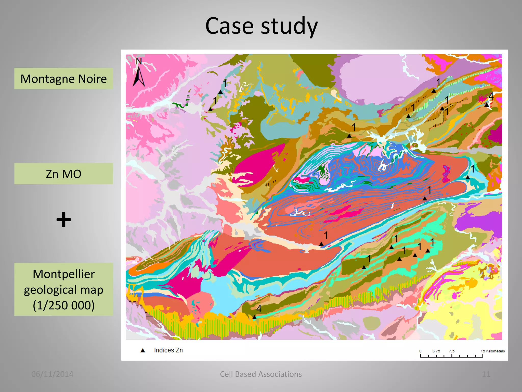 Montagne Noire 
Zn MO 
+ 
Montpellier 
geological map 
(1/250 000) 
Case study 
06/11/2014 Cell Based Associations 11 
 