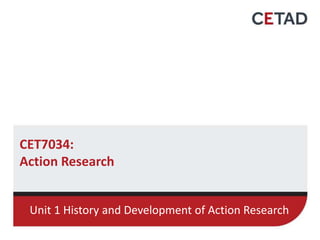 CET7034:
Action Research
Unit 1 History and Development of Action Research
 