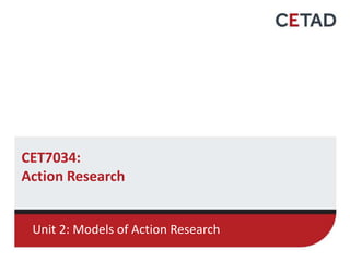 CET7034:
Action Research
Unit 2: Models of Action Research
 
