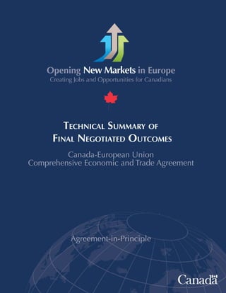 Opening New Markets in Europe

TECHNICAL SUMMARY OF
FINAL NEGOTIATED OUTCOMES
Canada-European Union
Comprehensive Economic and Trade Agreement

Agreement-in-Principle

 