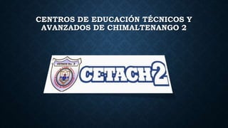 CENTROS DE EDUCACIÓN TÉCNICOS Y
AVANZADOS DE CHIMALTENANGO 2
 