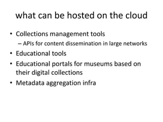 what can be hosted on the cloud
• Collections management tools
  – APIs for content dissemination in large networks
• Educ...