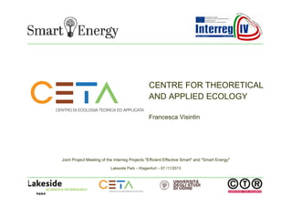 CENTRE FOR THEORETICAL
AND APPLIED ECOLOGY
Francesca Visintin

Joint Project Meeting of the Interreg Projects "Efficient Effective Smart" and "Smart Energy"
Lakeside Park – Klagenfurt – 07 /11/2013

 