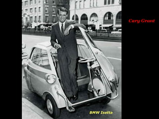 Cary Grant
BMW Isetta
 